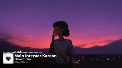 Main Intezaar Karoon | Heartbroken Music | Shivam Jain | GTAMC Music