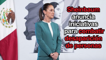 Anuncia Sheinbaum iniciativas para combatir desaparición de personas