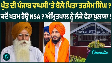 ਪੁੱਤ ਦੀ ਪੰਜਾਬ ਵਾਪਸੀ 'ਤੇ ਬੋਲੇ ਪਿਤਾ ਤਰਸੇਮ ਸਿੰਘ ? ਕਦੋਂ ਖਤਮ ਹੋਊ NSA ? ਅੰਮ੍ਰਿਤਪਾਲ ਨੂੰ ਲੈਕੇ ਵੱਡਾ ਖੁਲਾਸਾ !