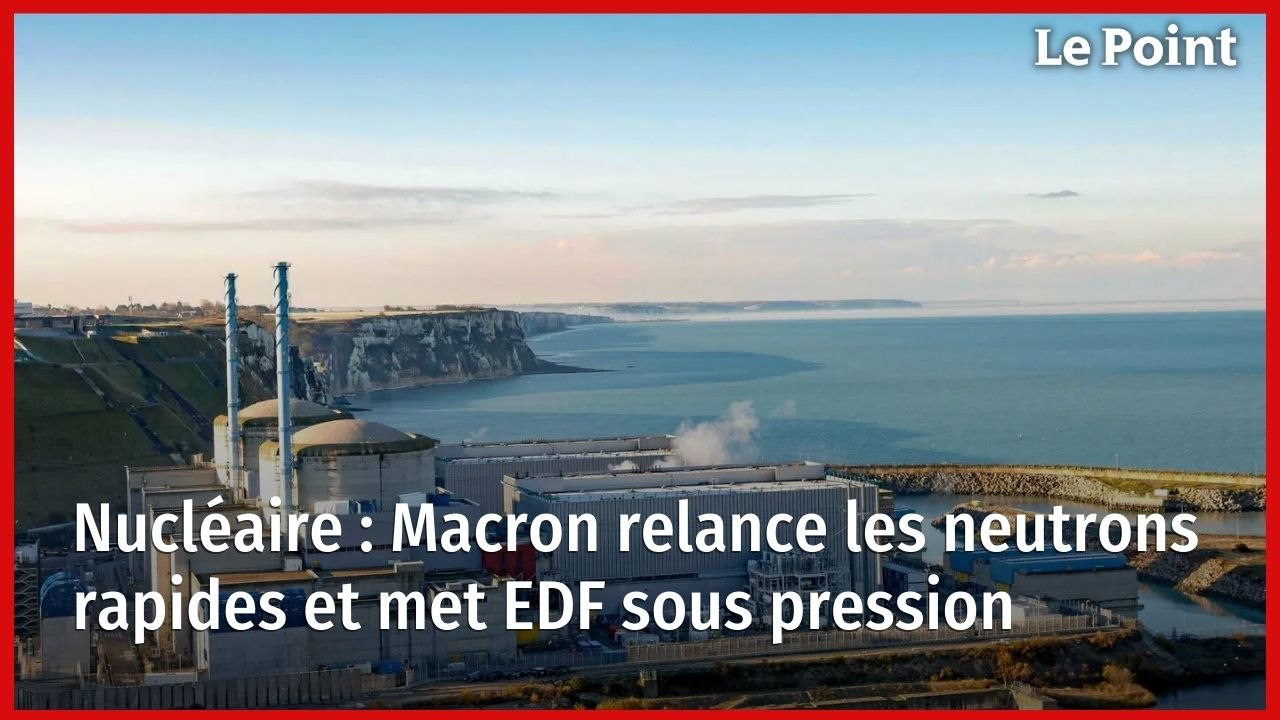 Nucléaire : Macron relance les neutrons rapides et met EDF sous pression