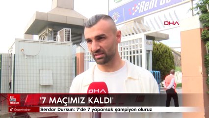Serdar Dursun: 7’de 7 yaparsak şampiyon oluruz