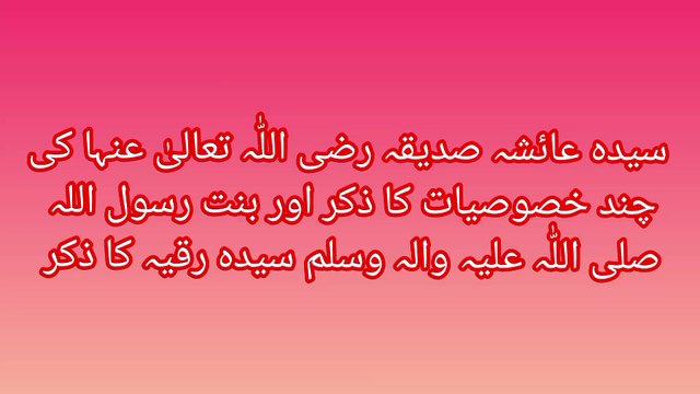 سیدہ عائشہ صدیقہ رضی اللہ تعالی عنہا کی چند خصوصیات کا ذکر اور بنت رسول اللہ صلی اللہ علیہ والہ وسلم سیدنا رقیہ کا ذکر