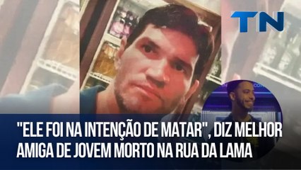 "Ele foi na intenção de matar", diz melhor amiga de jovem morto na Rua da Lama
