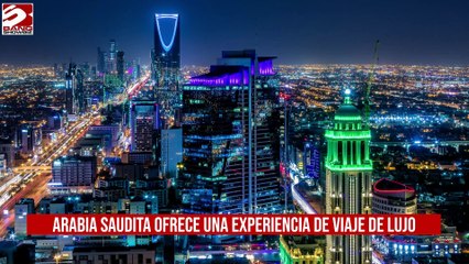 Arabia Saudita ofrece una experiencia de viaje de lujo