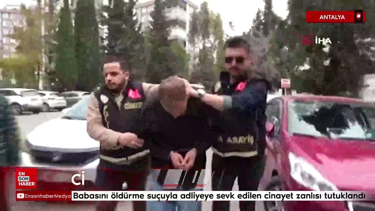 Antalya'da babasını öldürme suçuyla adliyeye sevk edilen cinayet zanlısı tutuklandı