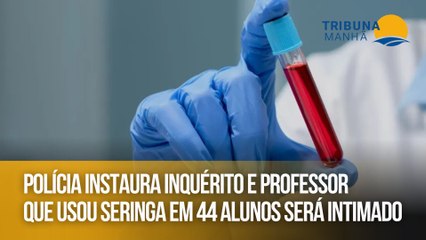 Polícia instaura inquérito e professor que usou seringa em 44 alunos será intimado