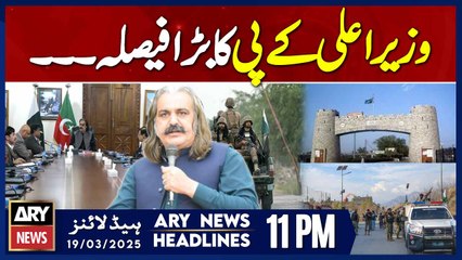 ARY News 11 PM Headlines | 19th March 2025 | CM KPK Ali Amin Gandpaur's Big Decision
