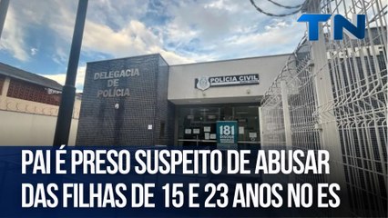 Pai é preso suspeito de abusar das filhas de 15 e 23 anos no ES