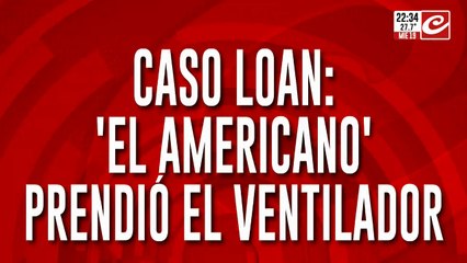 Caso Loan: "el americano" prendió el ventilador
