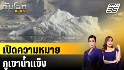 เปิดความหมายภูเขาน้ำแข็ง | ทันโลก EXPRESS | 20 มี.ค. 68