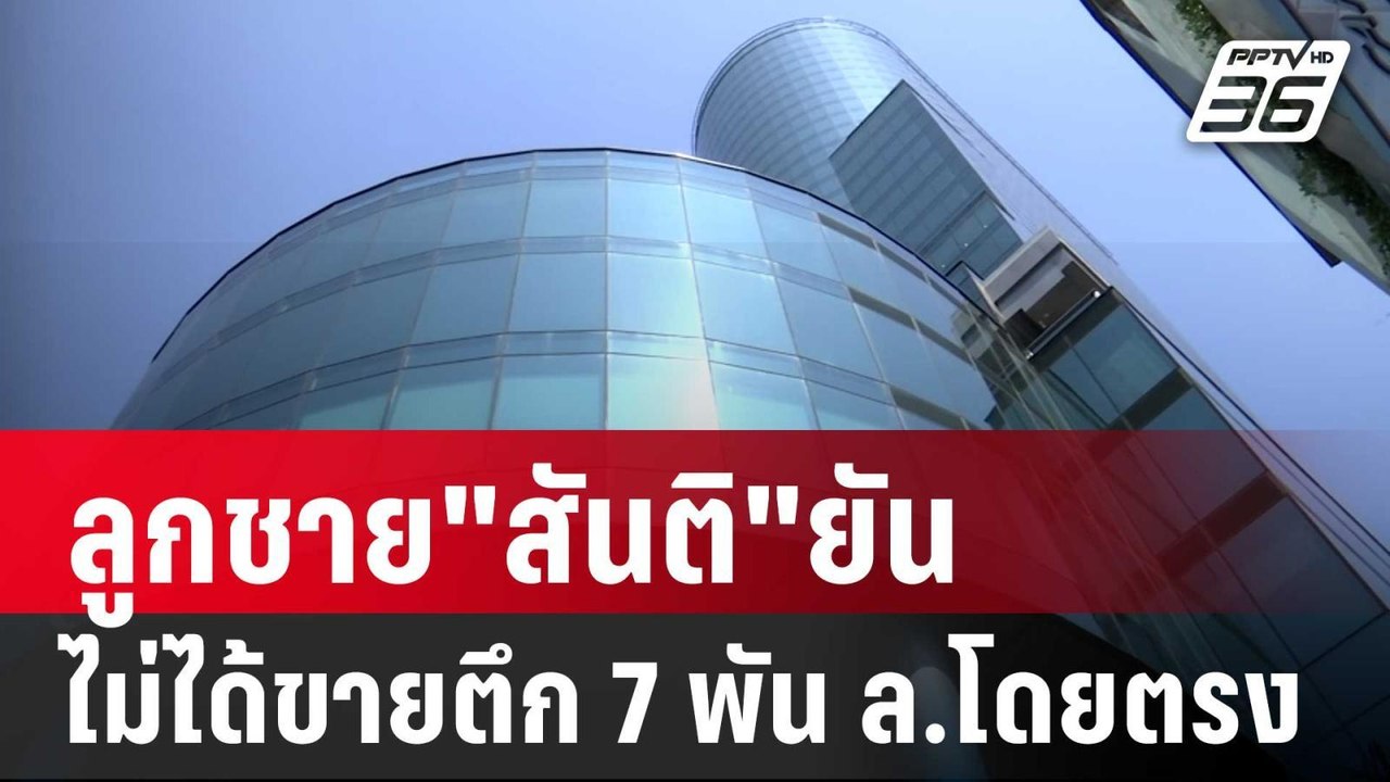 ลูกชาย"สันติ"ยันไม่ได้ขายตึก 7 พัน ล.โดยตรง | เ...