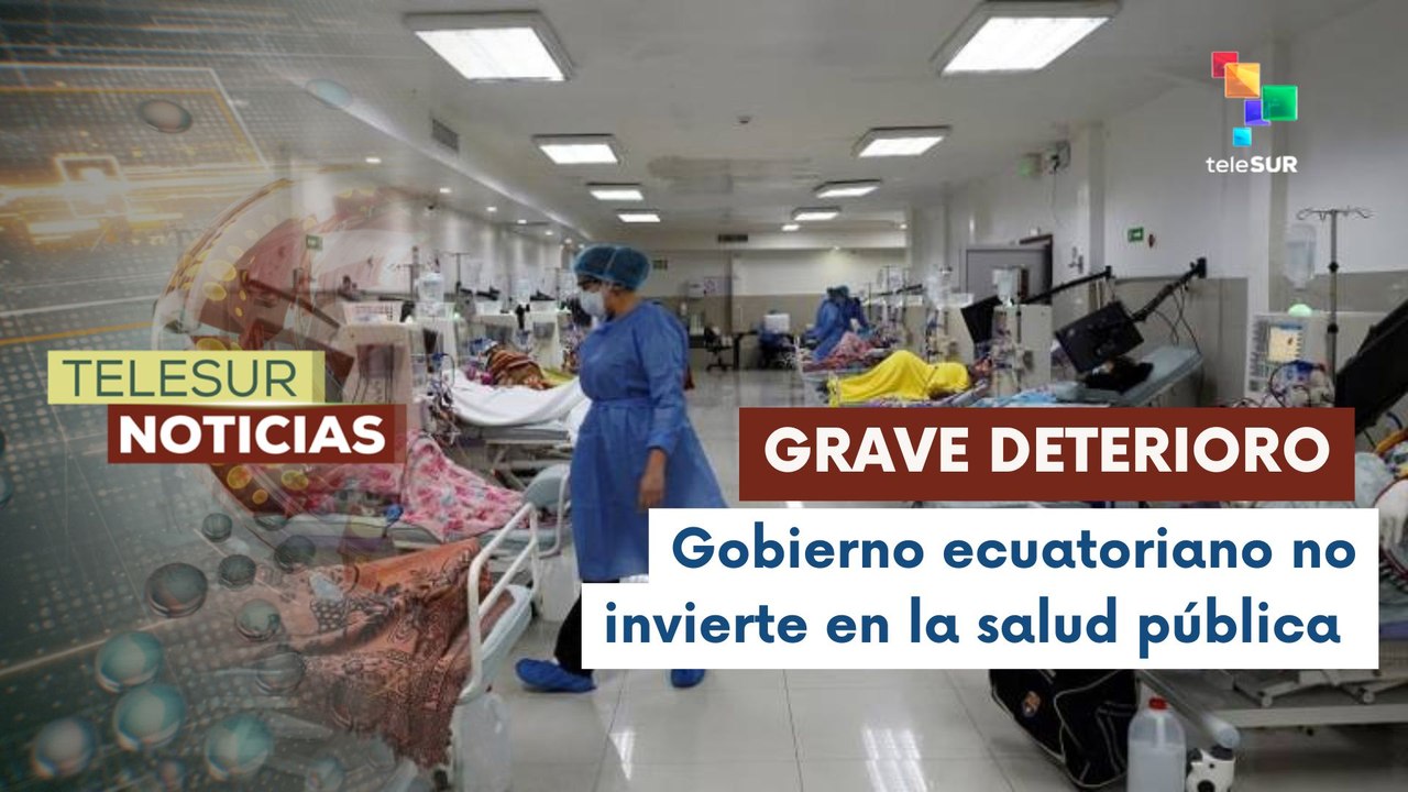 Sistema de salud público ha sufrido grave deterioro debido al abandono del poder ejecutivo en Ecuador