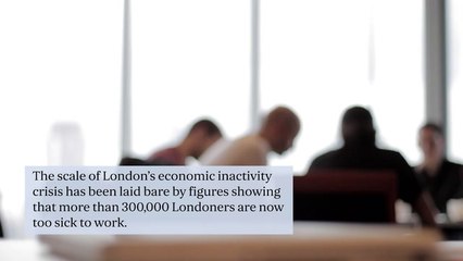 Scale of London's economic inactivity crisis revealed: More than 300,000 Londoners now too sick to work