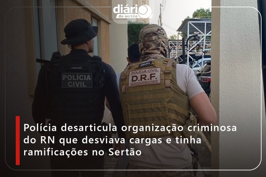 Polícia desarticula organização criminosa do RN que desviava cargas e tinha ramificações no Sertão