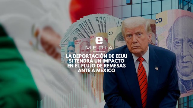 La deportación de migrantes por parte de Estados Unidos si será un impacto en el flujo de remesas hacia México este año 2025
