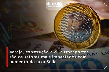 Varejo, construção civil e transportes são os setores mais impactados com aumento da taxa Selic