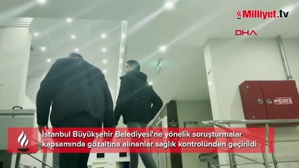 İBB soruşturmaları kapsamında gözaltına alınanlar sağlık kontrolünden geçirildi