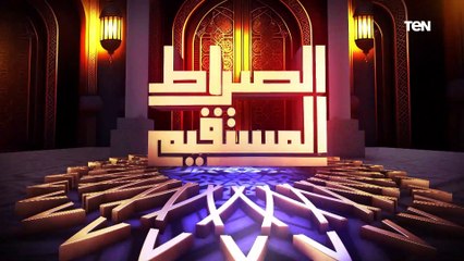 الصراط المستقيم الحلقة الـ21  مع د. محمد مختار جمعة وزير الأوقاف السابق