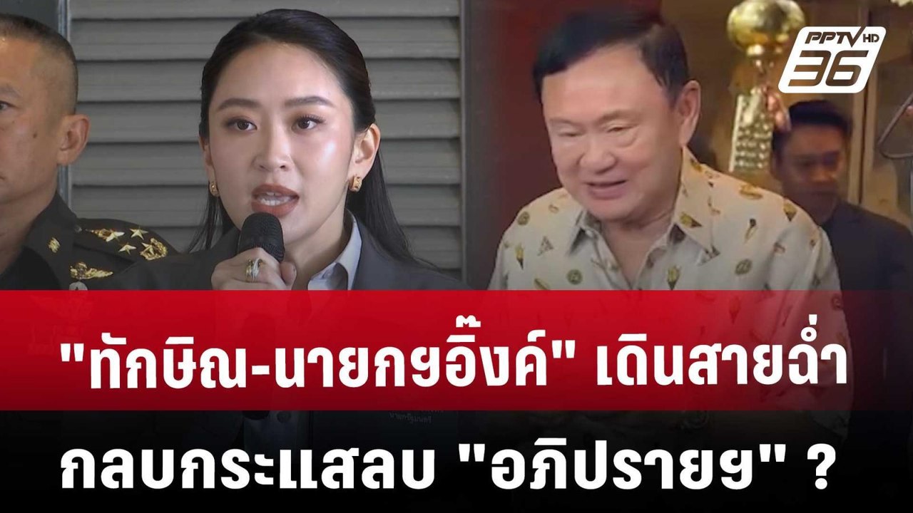 "ทักษิณ-นายกฯอิ๊งค์" เดินสายฉ่ำ กลบกระแสลบ "อภิ...