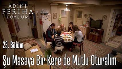Şu Masaya Bir Kere de Mutlu Oturalım -  Adını Feriha Koydum 23. Bölüm