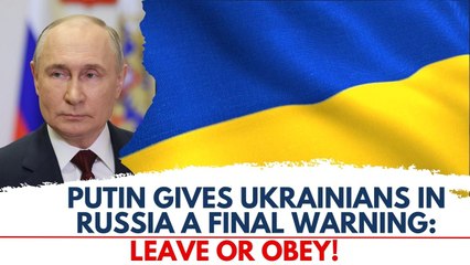 Putin's ultimatum to Ukrainians; legalise immigration status or leave Russia!