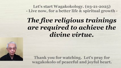 The five religious trainings are required to achieve the divine virtue. 03-21-2025