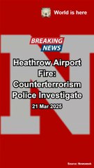 Heathrow Airport Fire_ Counterterrorism Police Investigate