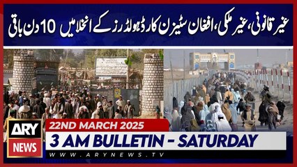 10 Days Left for Exit of Illegal Afghan Card Holders   | ARY News 3 AM Bulletin | 22nd March 2025