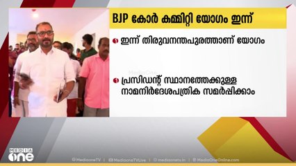 BJP കോര്‍ കമ്മിറ്റി യോഗം ഇന്ന്; സംസ്ഥാന പ്രസിഡന്‍റ് സ്ഥാനത്തേക്ക് നാമനിര്‍ദേശപത്രിക സ്വീകരിക്കും