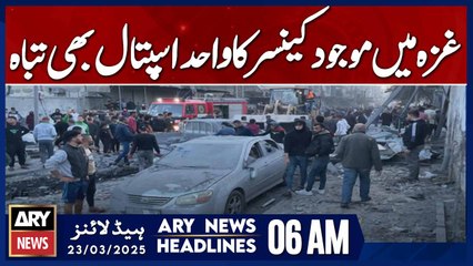 only cancer hospital in Gaza was also destroyed - ARY News 6 AM Headlines | 23rd March 2025