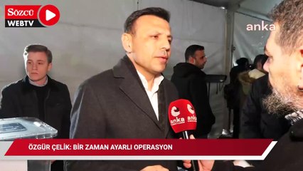 Özgür Çelik: Zaman ayarlı bir operasyon