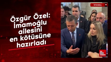 Özgür Özel: İmamoğlu ailesini en kötüsüne hazırladı