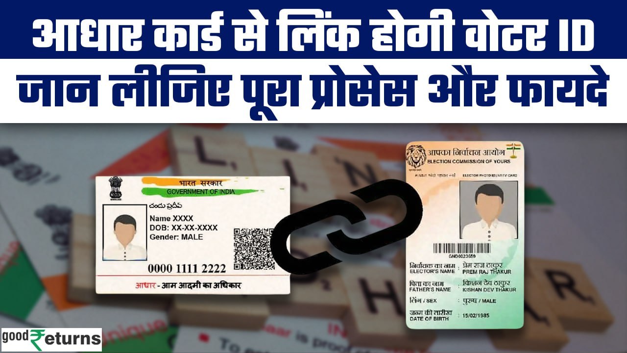 Voter ID-Aadhar Linking:आधार कार्ड से लिंक होगा वोटर ID कार्ड, क्या है पूरा Process? | GoodReturns