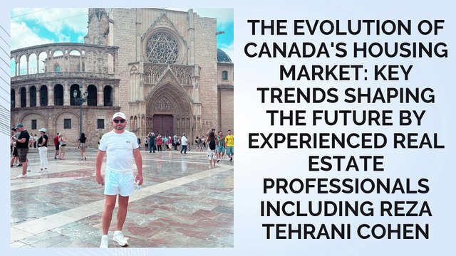 The Evolution of Canada's Housing Market Key Trends Shaping the Future by Experienced Real Estate Professionals including Reza Tehrani Cohen
