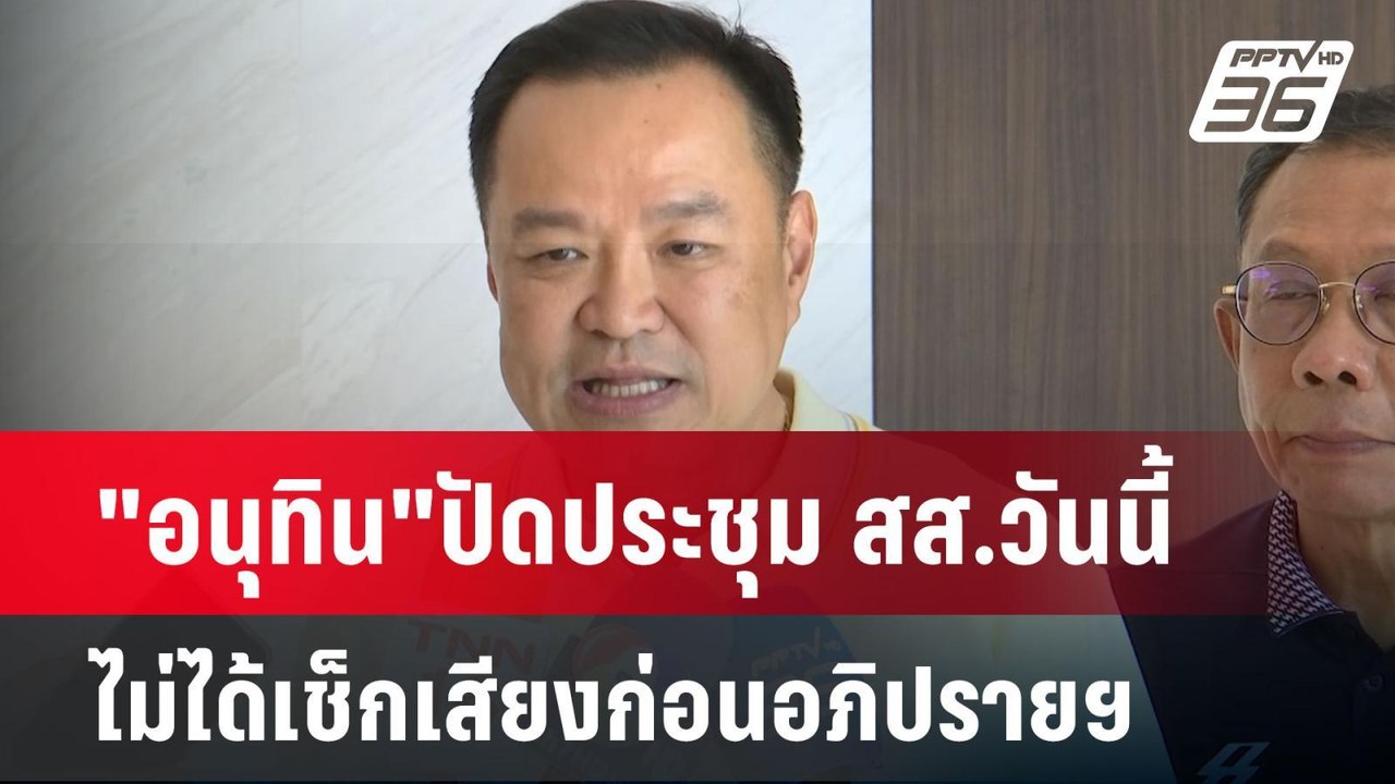 "อนุทิน"ปัดประชุม สส.วันนี้ ไม่ได้เช็กเสียงก่อน...