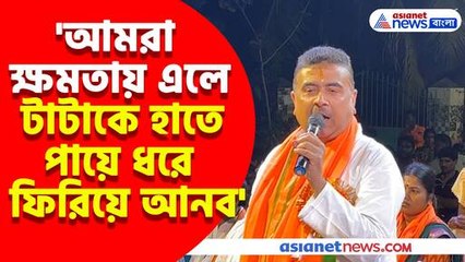 আমরা ক্ষমতায় এলে টাটাকে হাতে পায়ে ধরে ফিরিয়ে আনব, বড় বার্তা শুভেন্দুর
