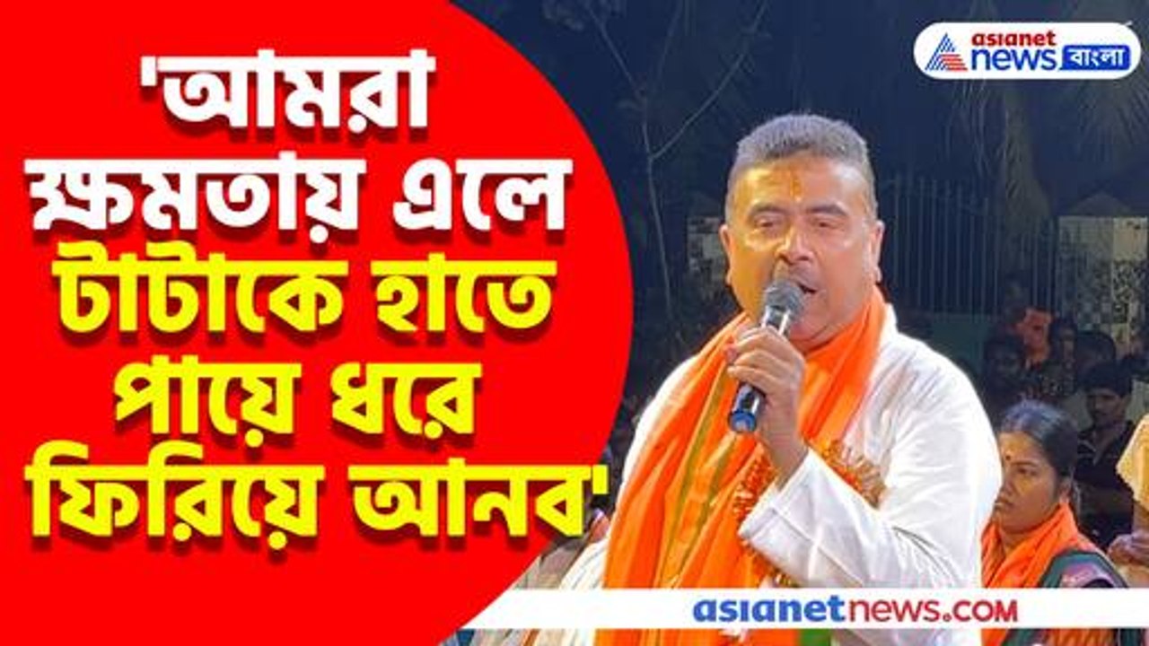 আমরা ক্ষমতায় এলে টাটাকে হাতে পায়ে ধরে ফিরিয়ে আনব, বড় বার্তা শুভেন্দুর