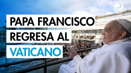 "¡Gracias a todos!": el papa Francisco regresa al Vaticano tras más de cinco semanas hospitalizado