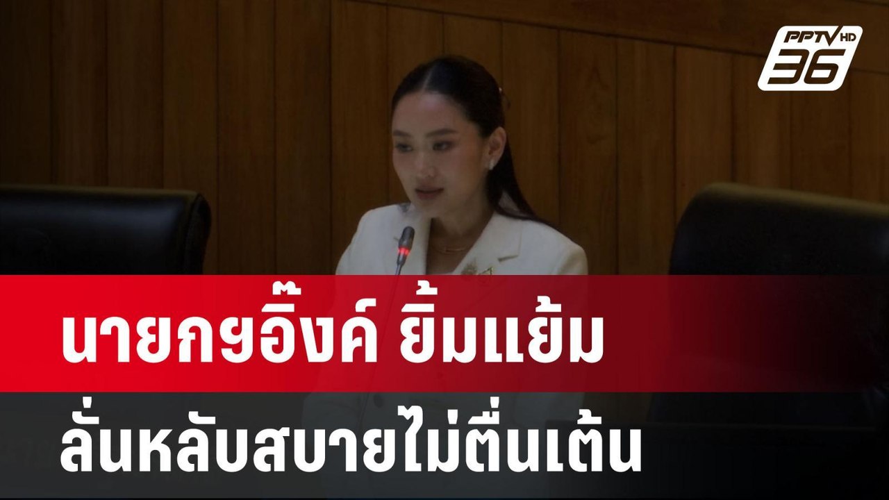นายกฯอิ๊งค์ ยิ้มแย้ม ลั่นหลับสบายไม่ตื่นเต้น ทั...