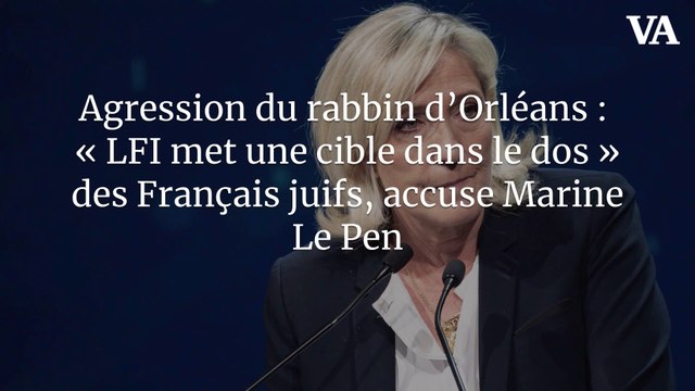 Agression du rabbin d’Orléans : « LFI met une cible dans le dos » des Français juifs, accuse Marine Le Pen