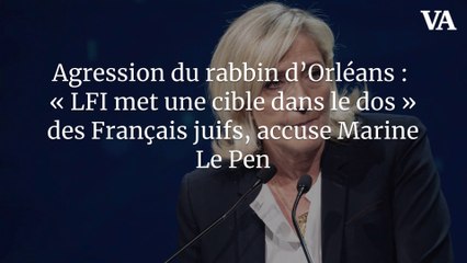Agression du rabbin d’Orléans : « LFI met une cible dans le dos » des Français juifs, accuse Marine Le Pen