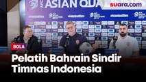 Pelatih Bahrain Sindir Timnas Indonesia: Jutaan Penduduk, tapi Pemain dari Belanda
