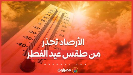موجة حارة تضرب البلاد.. الأرصاد تحذر من طقس عيد الفطر