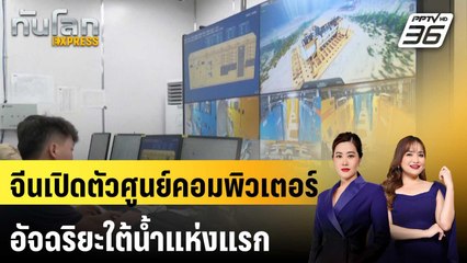 จีนเปิดตัวศูนย์คอมพิวเตอร์อัจฉริยะใต้น้ำแห่งแรก หนุนพัฒนาด้าน AI | ทันโลก EXPRESS | 27 มี.ค. 68