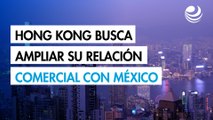 Hong Kong busca ampliar su relación comercial con México
