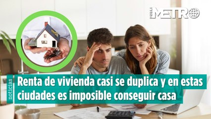Renta de vivienda casi se duplica y en estas ciudades es imposible conseguir casa