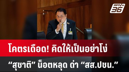 โคตรเดือด! คิดให้เป็นอย่าโง่ “สุชาติ” น็อตหลุด ด่า “สส.ปชน.” ปมกล่าวหาค้ามนุษย์| PPTVNews