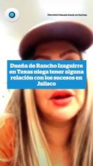 Dueña del Rancho Izaguirre en Texas niega tener alguna relación con los sucesos en Jalisco