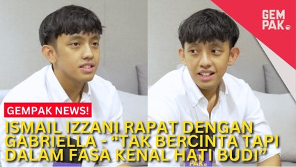 #GempakVideoNews : Ismail Izzani Berkawan Rapat Dengan Gabriella - “Fasa Kenal Hati Budi…”