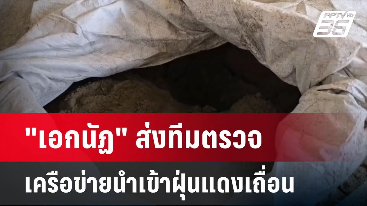 "เอกนัฏ" ส่งทีมตรวจเครือข่ายนำเข้าฝุ่นแดงเถื่อน...